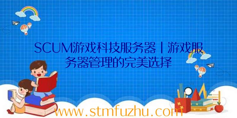 SCUM游戏科技服务器|游戏服务器管理的完美选择